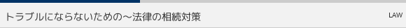 トラブルにならないための〜法律の相続対策